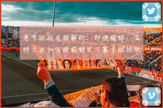意甲欧战名额解析：即便输球，亚特兰大如何提前锁定下赛季欧协联资格？