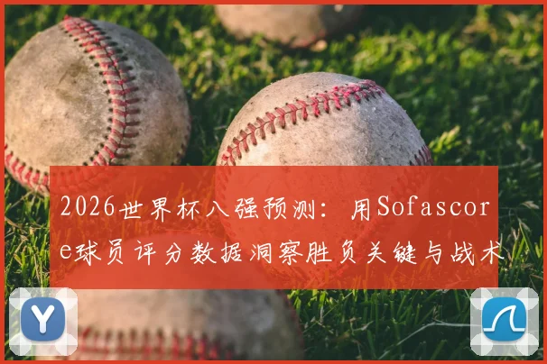 2026世界杯八强预测：用Sofascore球员评分数据洞察胜负关键与战术走向