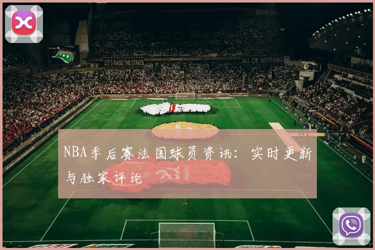 NBA季后赛法国球员资讯：实时更新与独家评论