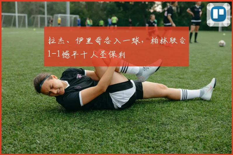 拉杰、伊里奇各入一球，柏林联合1-1憾平十人圣保利