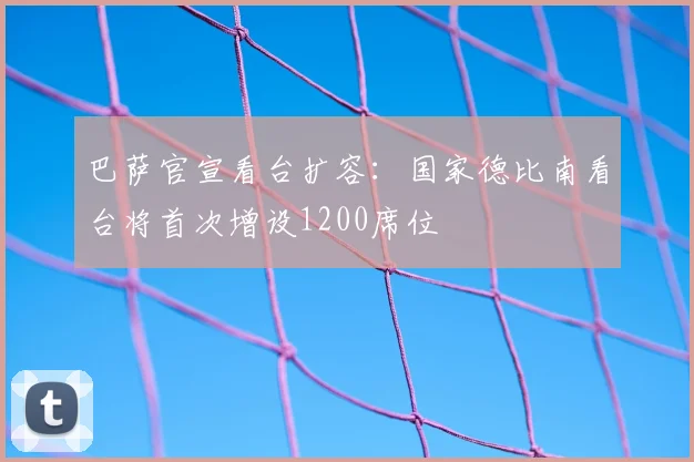 巴萨官宣看台扩容：国家德比南看台将首次增设1200席位