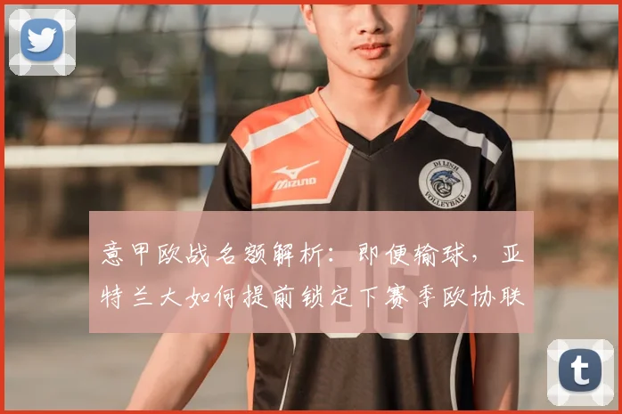 意甲欧战名额解析：即便输球，亚特兰大如何提前锁定下赛季欧协联资格？