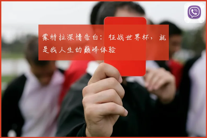 蒙特拉深情告白：征战世界杯，就是我人生的巅峰体验