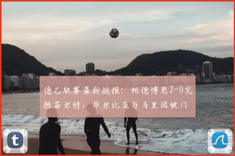 德乙联赛最新战报：帕德博恩2-0完胜菲尔特，毕尔比亚与马里诺破门全过程解析