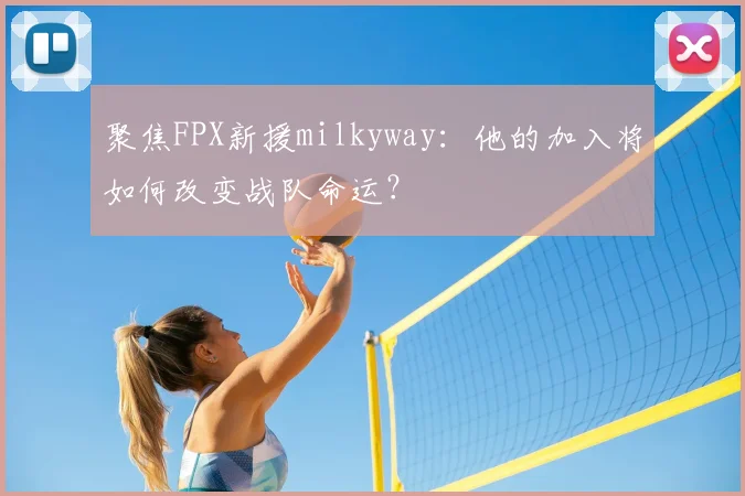 聚焦FPX新援milkyway：他的加入将如何改变战队命运？