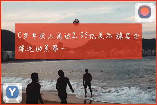 C罗年收入高达2.95亿美元 稳居全球运动员第一