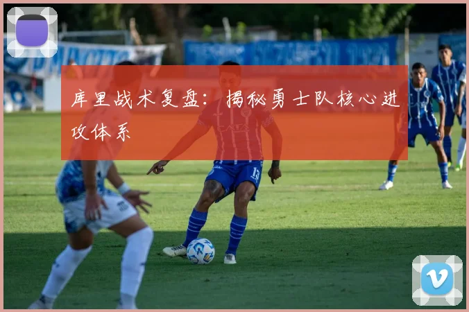 库里战术复盘：揭秘勇士队核心进攻体系