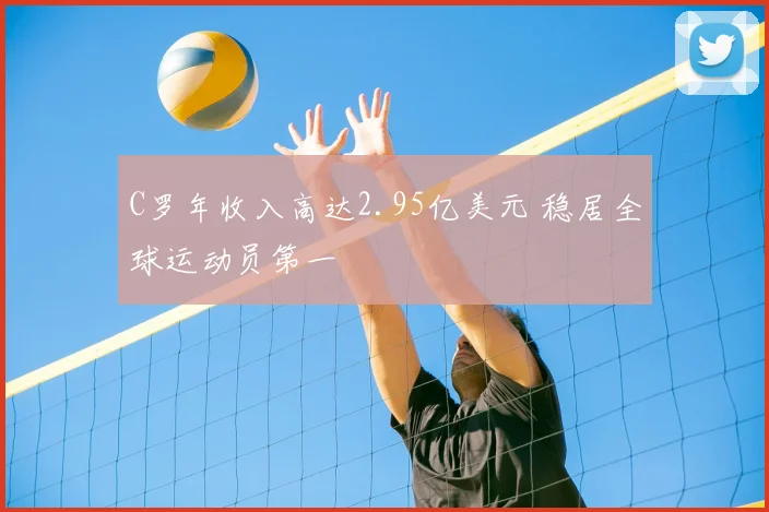 C罗年收入高达2.95亿美元 稳居全球运动员第一